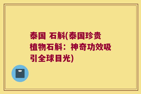 泰国 石斛(泰国珍贵植物石斛：神奇功效吸引全球目光)