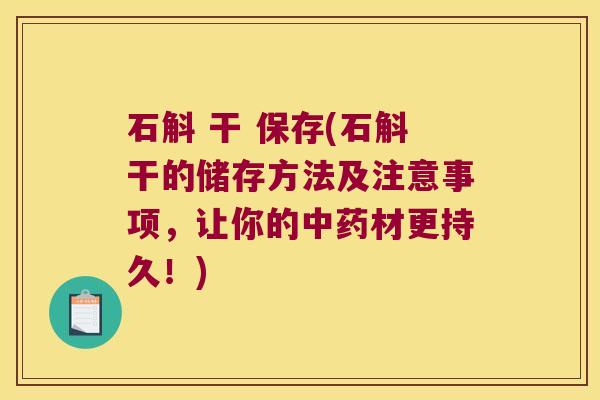 石斛 干 保存(石斛干的储存方法及注意事项，让你的材更持久！)