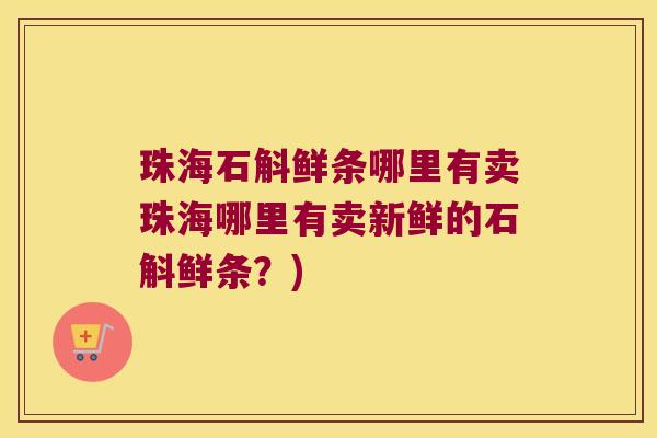 珠海石斛鲜条哪里有卖珠海哪里有卖新鲜的石斛鲜条？)