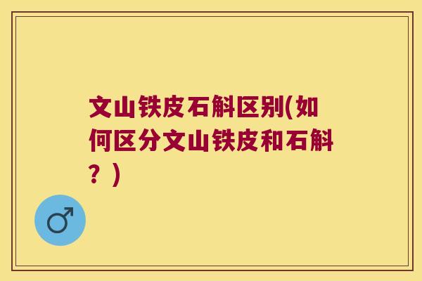 文山铁皮石斛区别(如何区分文山铁皮和石斛?) 文山铁皮石斛区别(如何区分文山铁皮和石斛?)