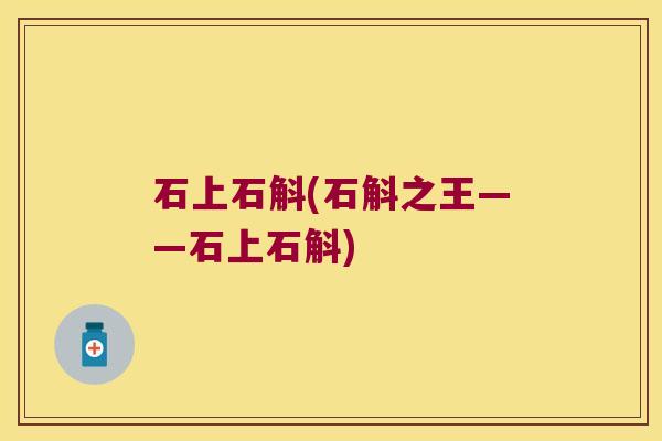 石上石斛(石斛之王——石上石斛)