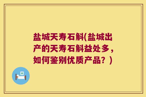 盐城天寿石斛(盐城出产的天寿石斛益处多，如何鉴别优质产品？)