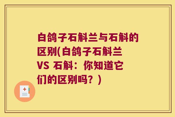 白鸽子石斛兰与石斛的区别(白鸽子石斛兰 VS 石斛：你知道它们的区别吗？)