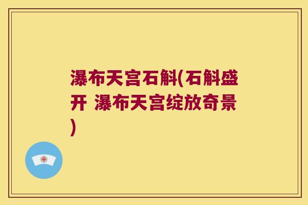 瀑布天宫石斛(石斛盛开 瀑布天宫绽放奇景)