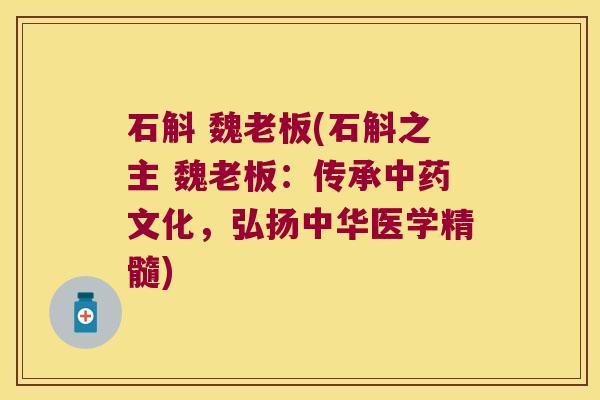石斛 魏老板(石斛之主 魏老板:传承文化,弘扬中华医学精髓) 石斛 魏老板(石斛之主 魏老板:传承文化,弘扬中华医学精髓)