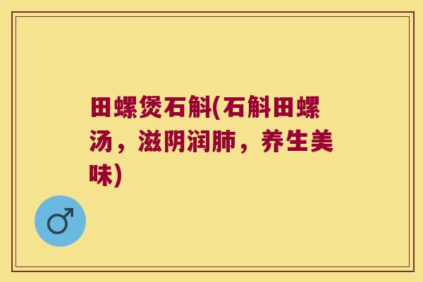 田螺煲石斛(石斛田螺汤，滋阴润肺，养生美味)