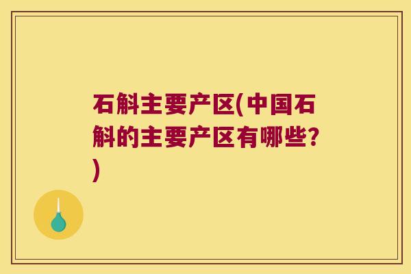 石斛主要产区(中国石斛的主要产区有哪些？)