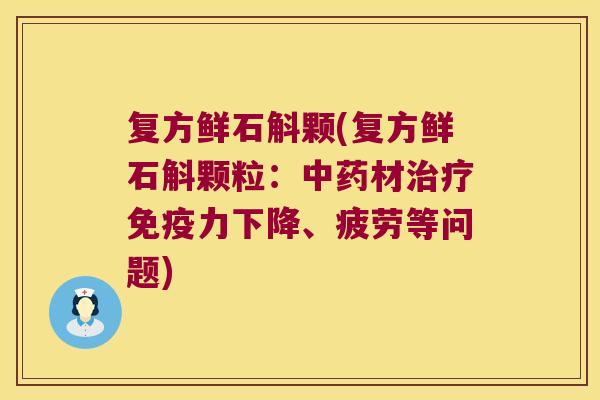 复方鲜石斛颗(复方鲜石斛颗粒：中药材治疗免疫力下降、疲劳等问题)