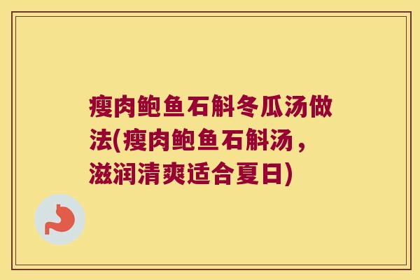 瘦肉鲍鱼石斛冬瓜汤做法(瘦肉鲍鱼石斛汤，滋润清爽适合夏日)