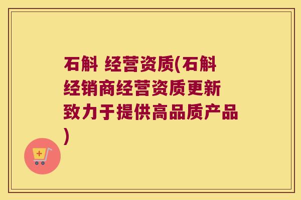 石斛 经营资质(石斛经销商经营资质更新 致力于提供高品质产品)