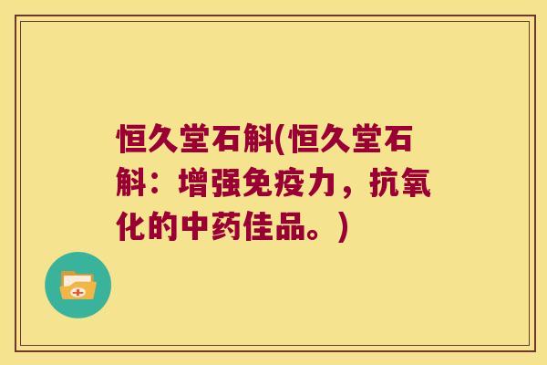 恒久堂石斛(恒久堂石斛：增强免疫力，抗氧化的中药佳品。)