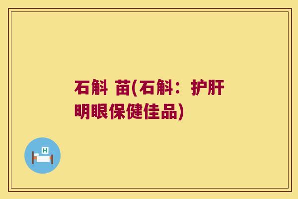 石斛 苗(石斛：护肝明眼保健佳品)