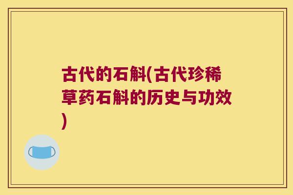 古代的石斛(古代珍稀草药石斛的历史与功效)