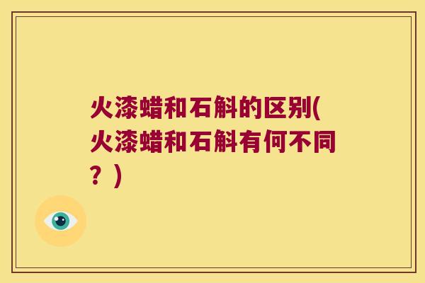 火漆蜡和石斛的区别(火漆蜡和石斛有何不同？)