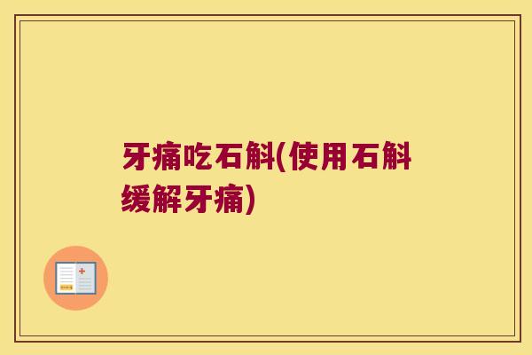 牙痛吃石斛(使用石斛缓解牙痛) 牙痛吃石斛(使用石斛缓解牙痛)