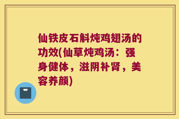 仙铁皮石斛炖鸡翅汤的功效(仙草炖鸡汤：强身健体，滋阴补，美容养颜)