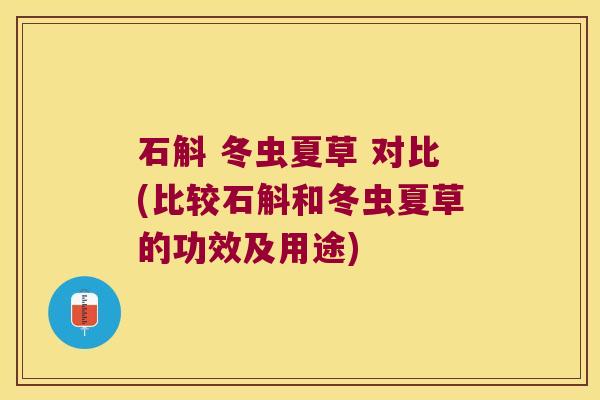 石斛 冬虫夏草 对比(比较石斛和冬虫夏草的功效及用途)
