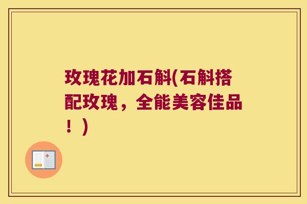 玫瑰花加石斛(石斛搭配玫瑰，全能美容佳品！)