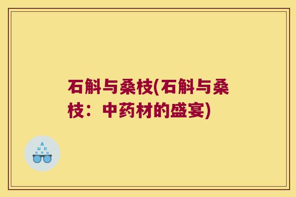 石斛与桑枝(石斛与桑枝：中药材的盛宴)