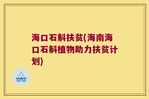 海口石斛扶贫(海南海口石斛植物助力扶贫计划)