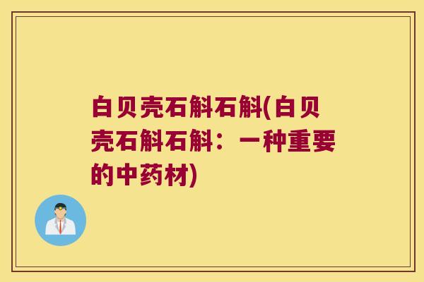 白贝壳石斛石斛(白贝壳石斛石斛：一种重要的中药材)