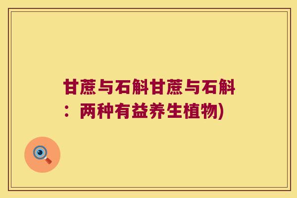 甘蔗与石斛甘蔗与石斛：两种有益养生植物)