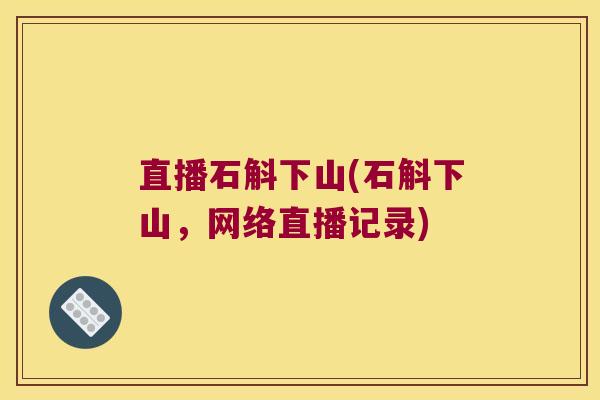 直播石斛下山(石斛下山，网络直播记录)