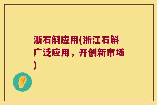 浙石斛应用(浙江石斛广泛应用，开创新市场)