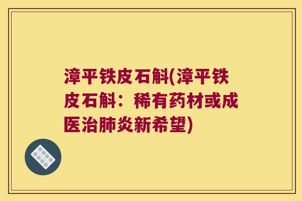 漳平铁皮石斛(漳平铁皮石斛:稀有药材或成医炎新希望) 漳平铁皮石斛(漳平铁皮石斛:稀有药材或成医炎新希望)