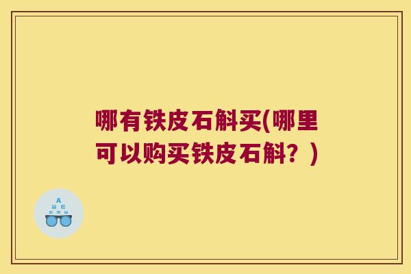 哪有铁皮石斛买(哪里可以购买铁皮石斛？)