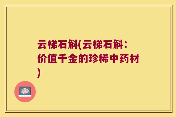 云梯石斛(云梯石斛:价值千金的珍稀材) 云梯石斛(云梯石斛:价值千金的珍稀材)