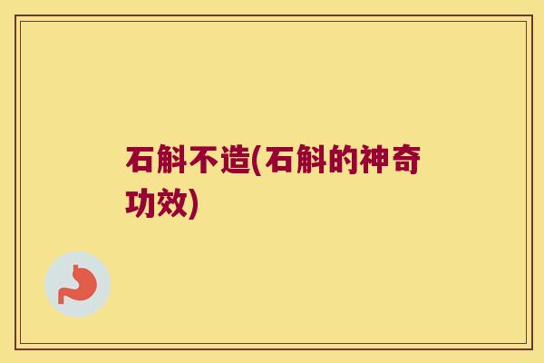 石斛不造(石斛的神奇功效)