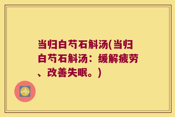 当归白芍石斛汤(当归白芍石斛汤：缓解疲劳、改善失眠。)