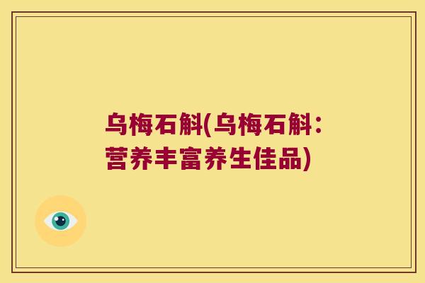 乌梅石斛(乌梅石斛：营养丰富养生佳品)