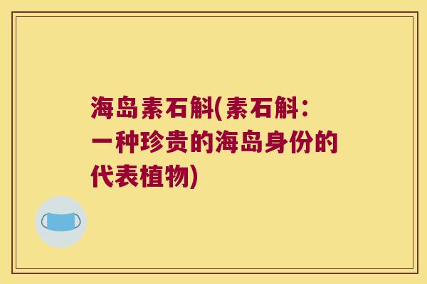 海岛素石斛(素石斛：一种珍贵的海岛身份的代表植物)