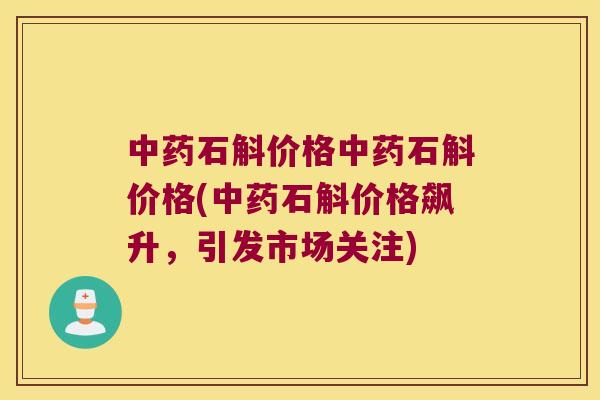 石斛价格石斛价格(石斛价格飙升，引发市场关注)