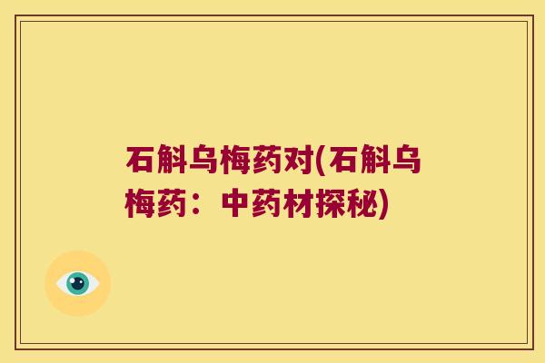 石斛乌梅药对(石斛乌梅药：中药材探秘)