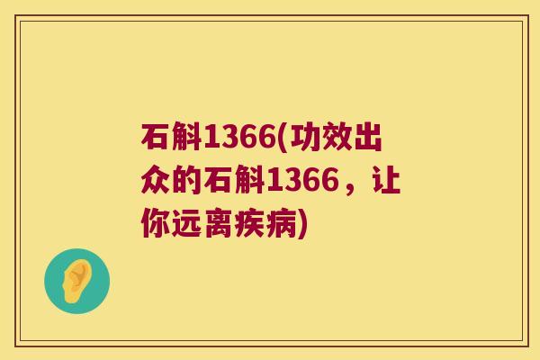 石斛1366(功效出众的石斛1366，让你远离疾病)