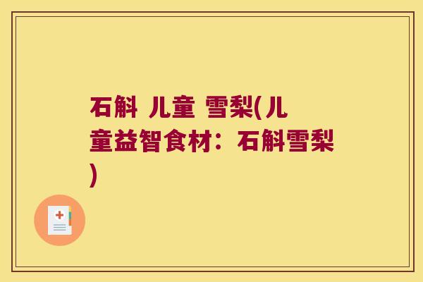 石斛 儿童 雪梨(儿童益智食材：石斛雪梨)