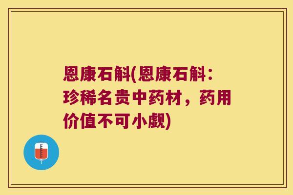 恩康石斛(恩康石斛：珍稀名贵中药材，药用价值不可小觑)