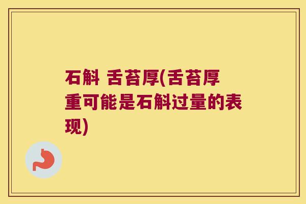 石斛 舌苔厚(舌苔厚重可能是石斛过量的表现)