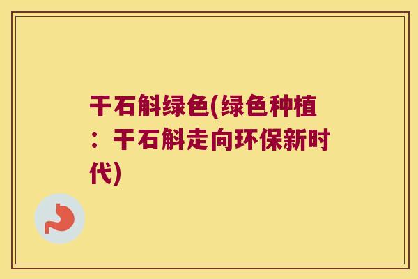 干石斛绿色(绿色种植：干石斛走向环保新时代)