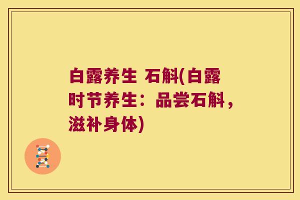白露养生 石斛(白露时节养生：品尝石斛，滋补身体)