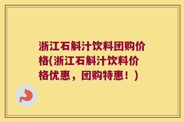 浙江石斛汁饮料团购价格(浙江石斛汁饮料价格优惠，团购特惠！)