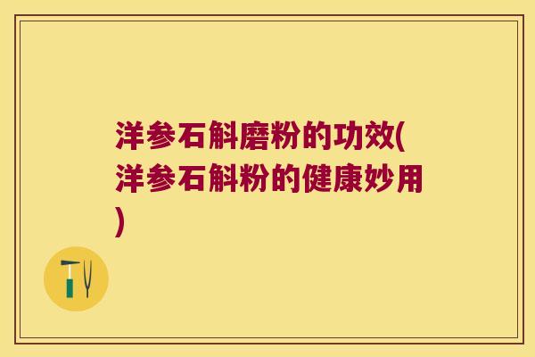 洋参石斛磨粉的功效(洋参石斛粉的健康妙用)