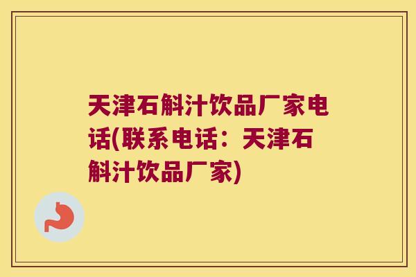 天津石斛汁饮品厂家电话(联系电话：天津石斛汁饮品厂家)
