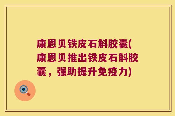 康恩贝铁皮石斛胶囊(康恩贝推出铁皮石斛胶囊，强助提升力)