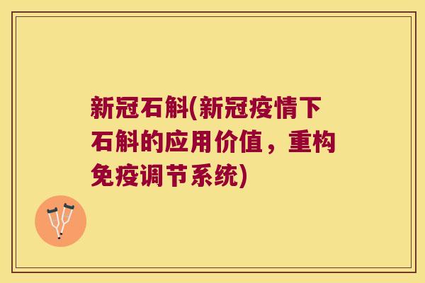 新冠石斛(新冠疫情下石斛的应用价值，重构免疫调节系统)