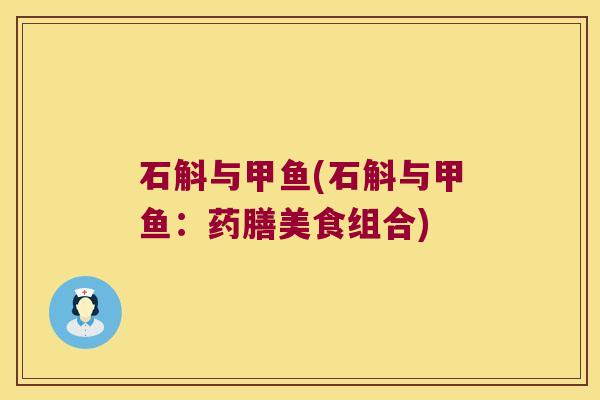 石斛与甲鱼(石斛与甲鱼：药膳美食组合)