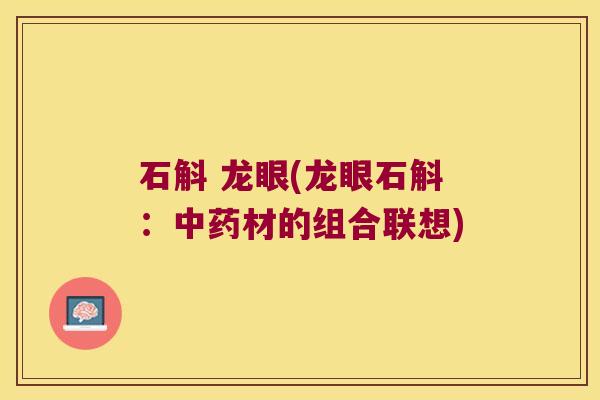 石斛 龙眼(龙眼石斛：中药材的组合联想)